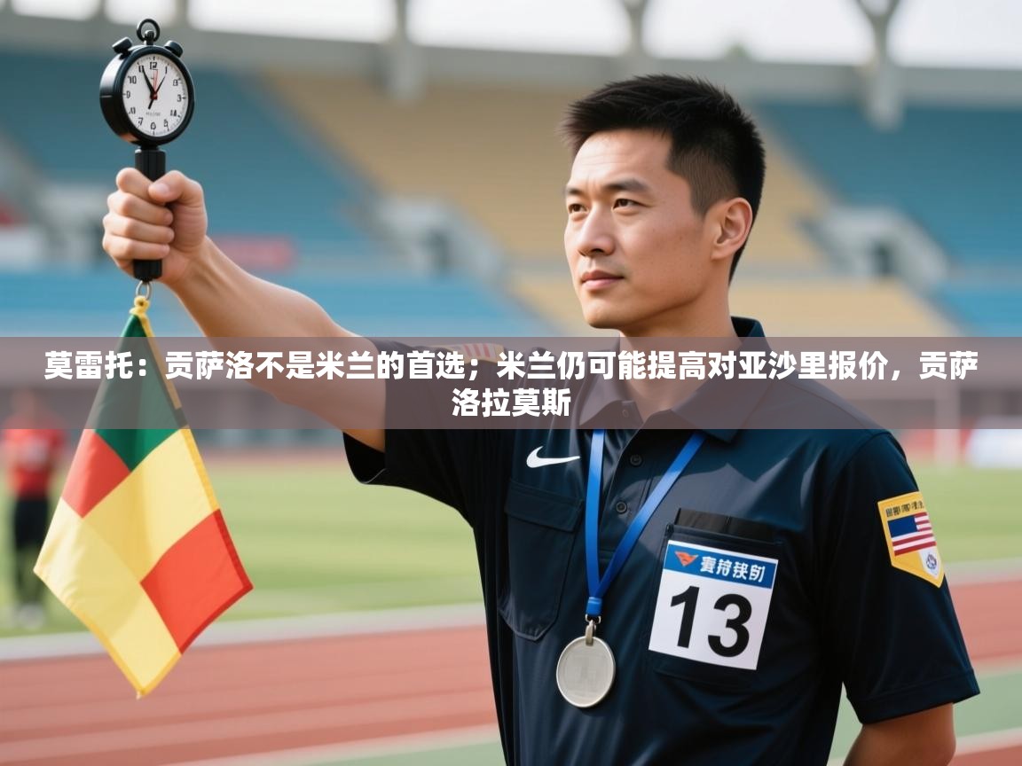 莫雷托:贡萨洛不是米兰的首选;米兰仍可能提高对亚沙里报价,贡萨洛拉莫斯 第1张