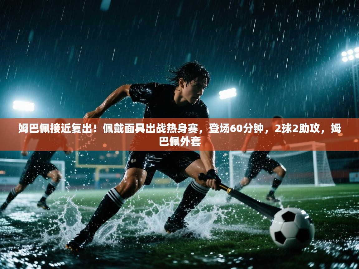 姆巴佩接近复出!佩戴面具出战热身赛,登场60分钟,2球2助攻,姆巴佩外套 第1张