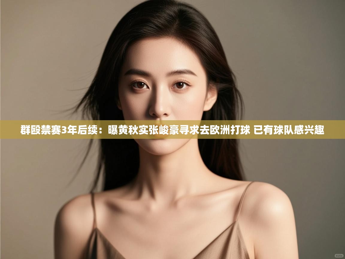 群殴禁赛3年后续：曝黄秋实张峻豪寻求去欧洲打球 已有球队感兴趣  第2张