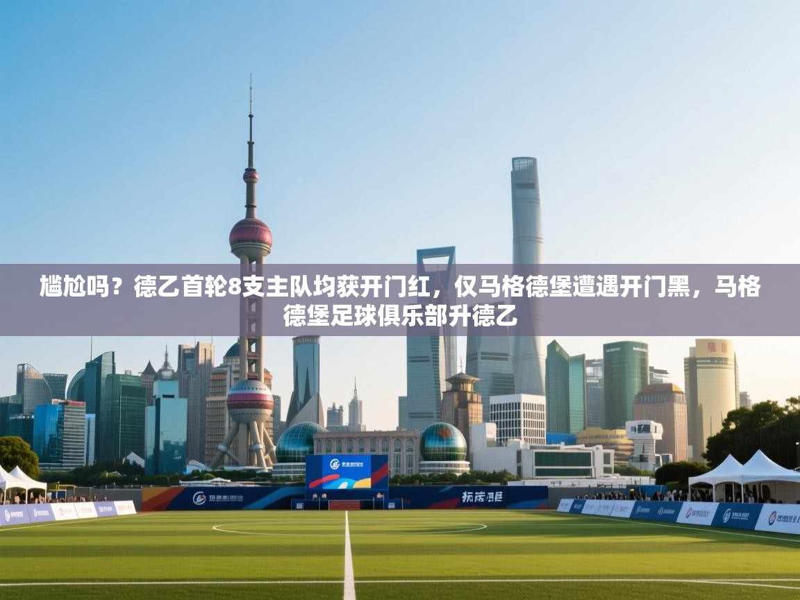 尴尬吗？德乙首轮8支主队均获开门红，仅马格德堡遭遇开门黑，马格德堡足球俱乐部升德乙