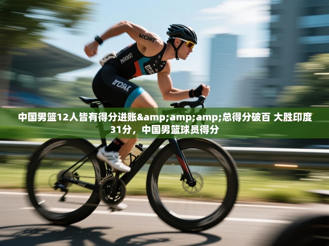 中国男篮12人皆有得分进账&amp;总得分破百 大胜印度31分，中国男篮球员得分  第1张