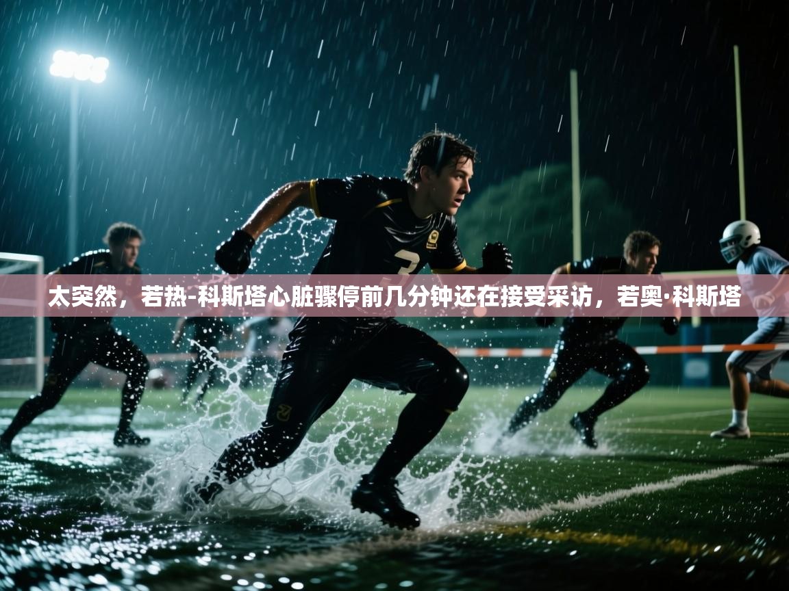太突然，若热-科斯塔心脏骤停前几分钟还在接受采访，若奥·科斯塔  第2张