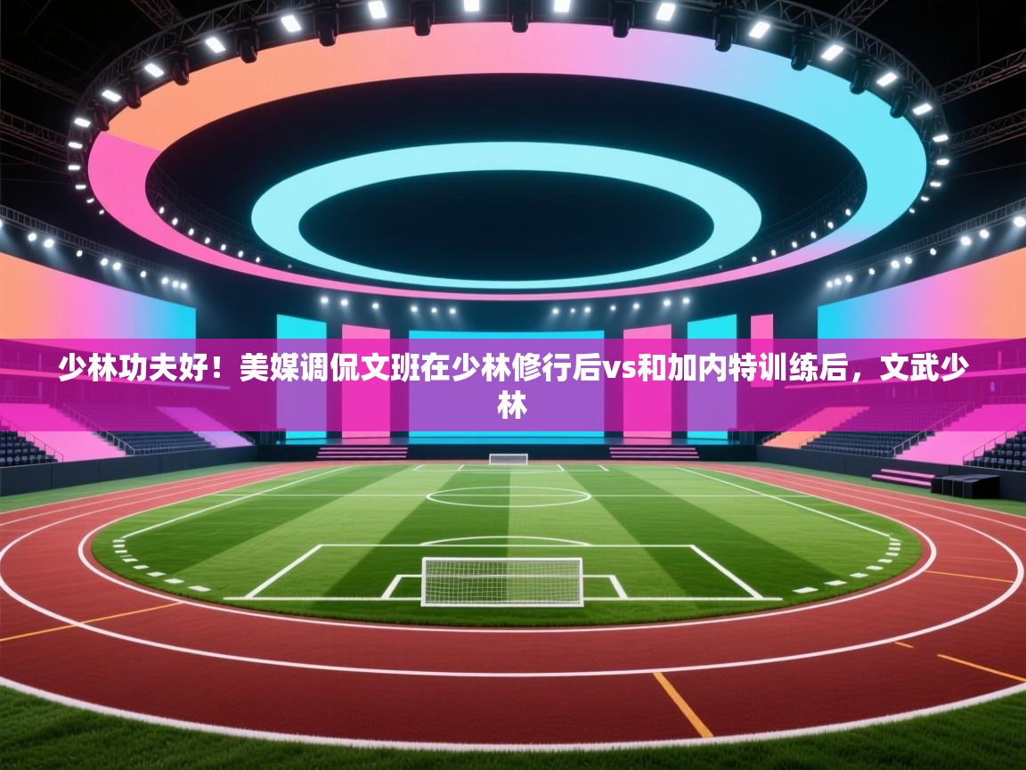 少林功夫好！美媒调侃文班在少林修行后vs和加内特训练后，文武少林