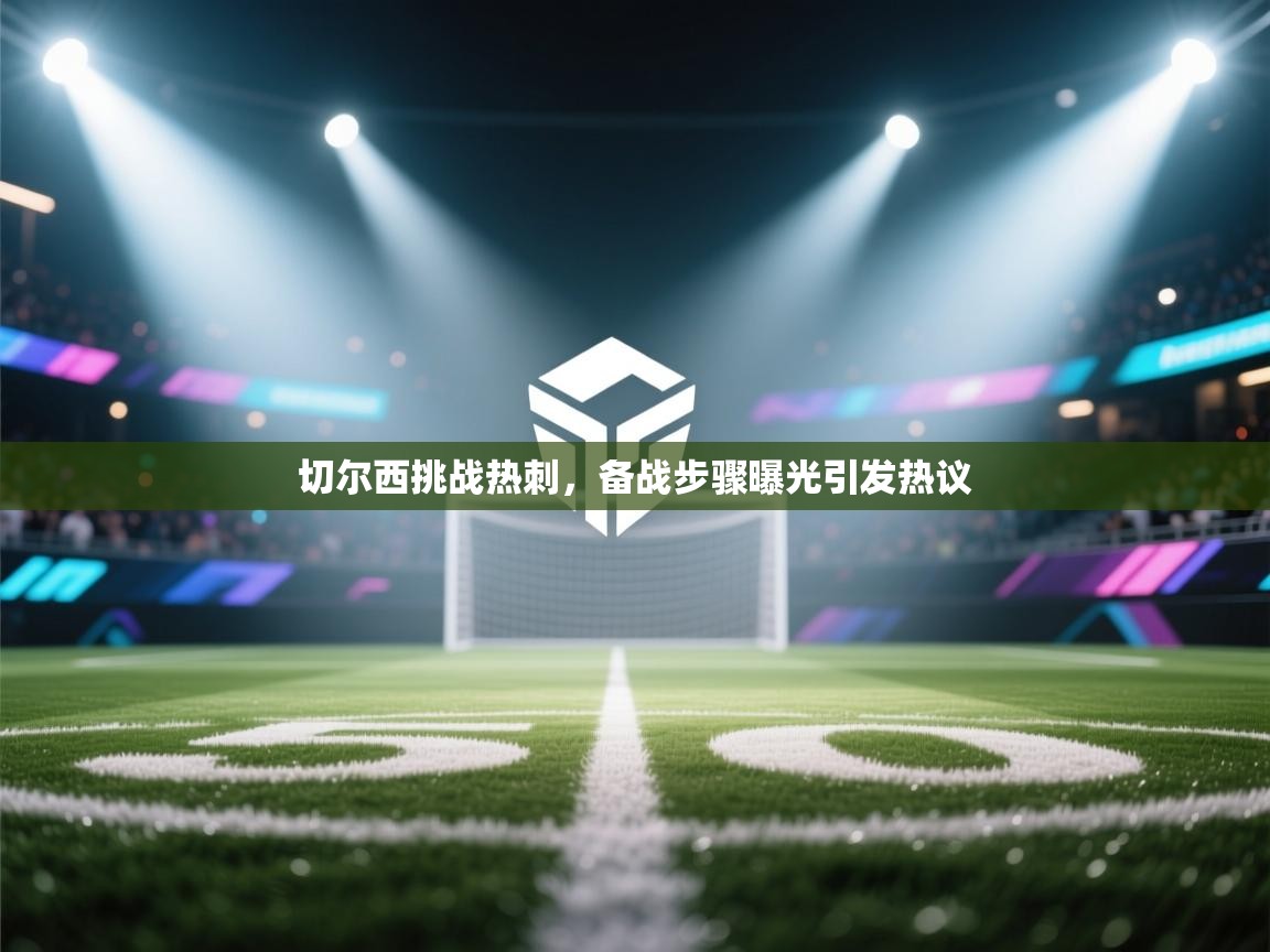 切尔西挑战热刺，备战步骤曝光引发热议