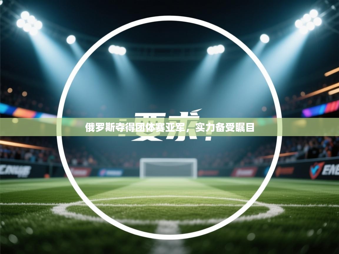 俄罗斯夺得团体赛亚军，实力备受瞩目