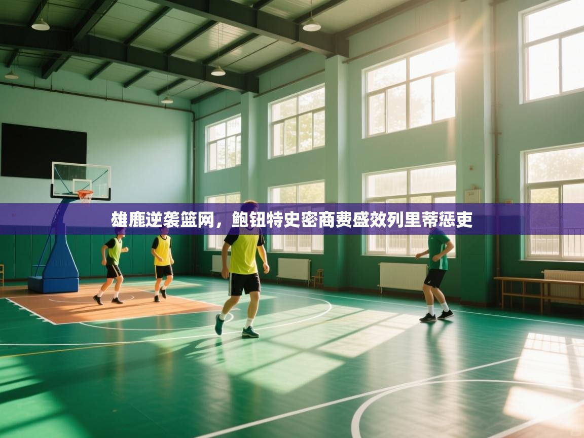 雄鹿逆袭篮网，鲍钮特史密商费盛效列里蒂惩吏