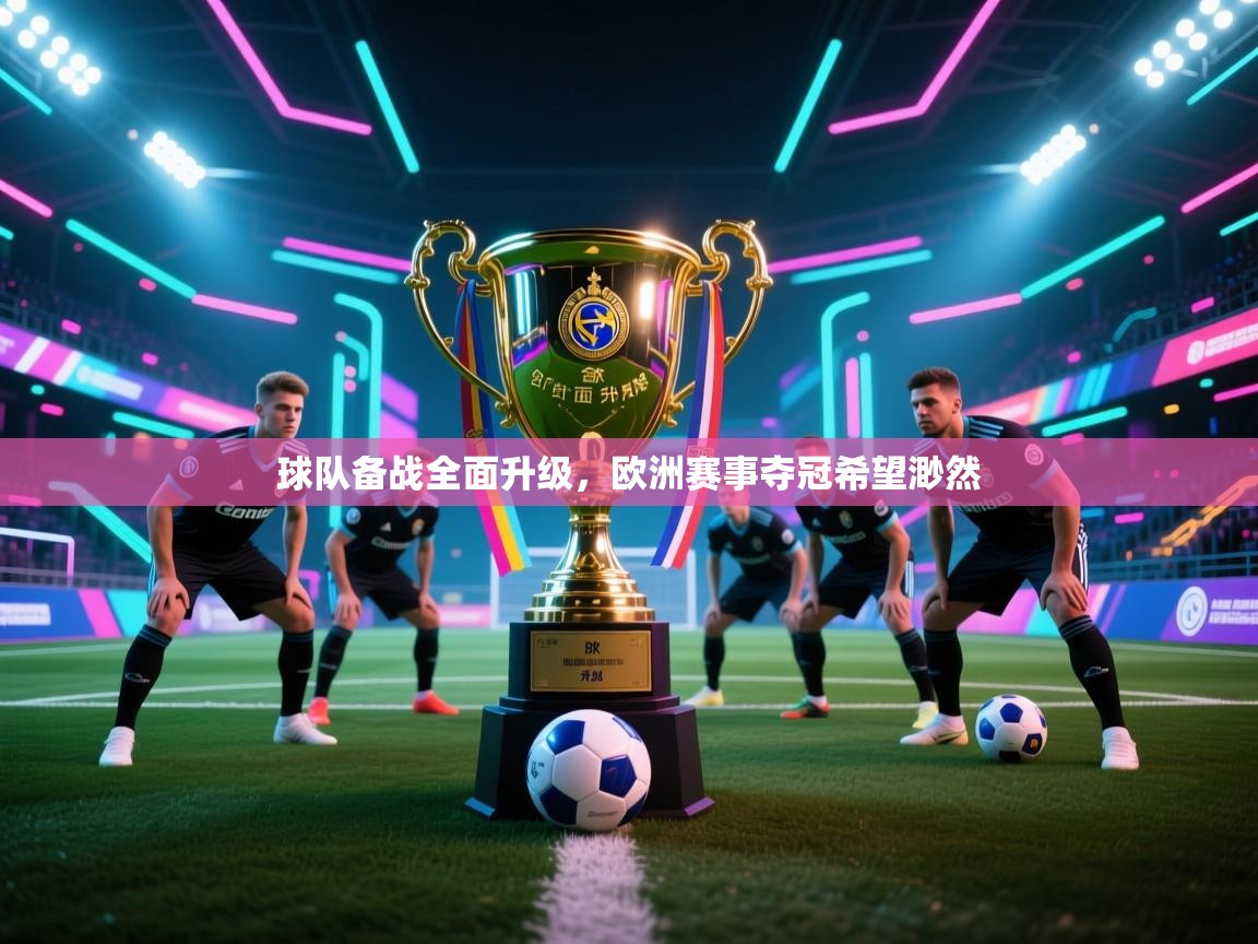 球队备战全面升级，欧洲赛事夺冠希望渺然