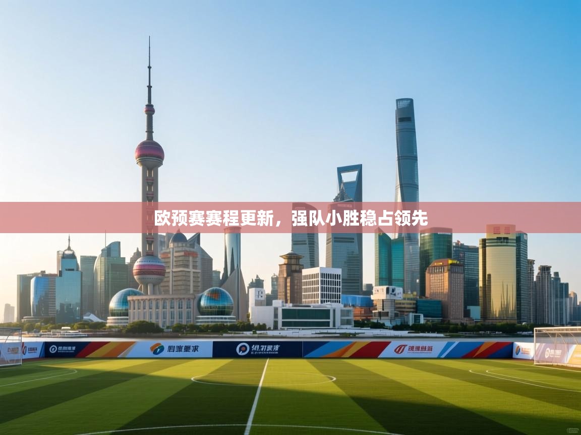 欧预赛赛程更新，强队小胜稳占领先
